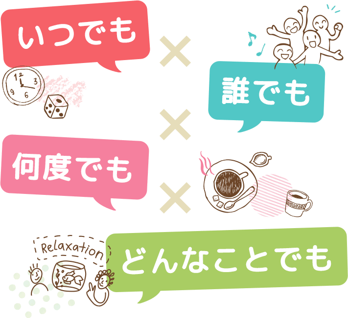 いつでも誰でも何度でもどんなことでも任せください。